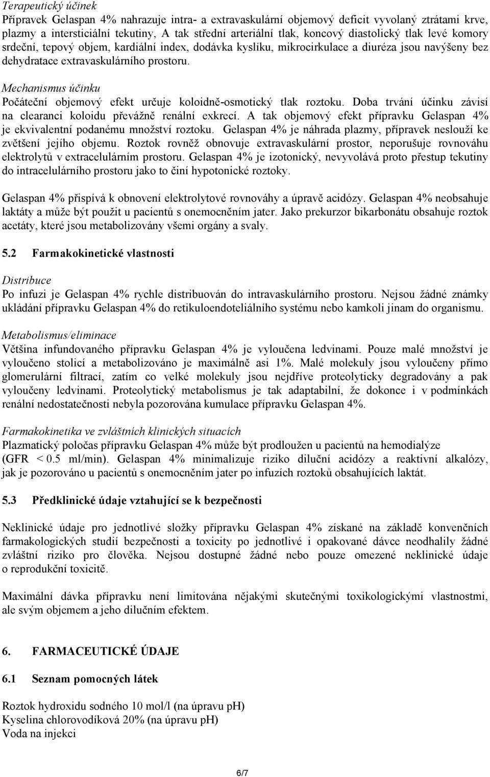 Mechanismus účinku Počáteční objemový efekt určuje koloidně-osmotický tlak roztoku. Doba trvání účinku závisí na clearanci koloidu převážně renální exkrecí.