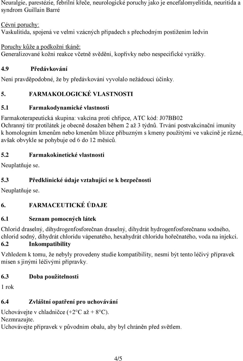 9 Předávkování Není pravděpodobné, že by předávkování vyvolalo nežádoucí účinky. 5. FARMAKOLOGICKÉ VLASTNOSTI 5.