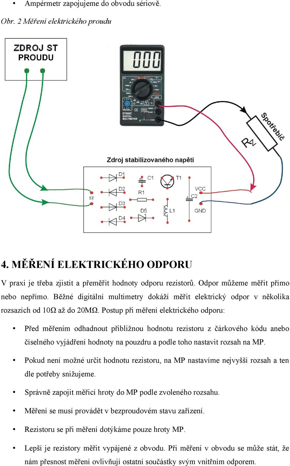 Postup při měření elektrického odporu: Před měřením odhadnout přibližnou hodnotu rezistoru z čárkového kódu anebo číselného vyjádření hodnoty na pouzdru a podle toho nastavit rozsah na MP.