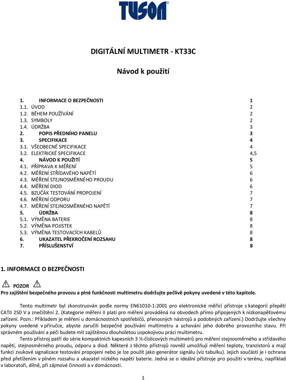 6. MĚŘENÍ ODPORU 7 4.7. MĚŘENÍ STEJNOSMĚRNÉHO NAPĚTÍ 7 5. ÚDRŽBA 8 5.1. VÝMĚNA BATERIE 8 5.2. VÝMĚNA POJISTEK 8 5.3. VÝMĚNA TESTOVACÍCH KABELŮ 8 6. UKAZATEL PŘEKROČENÍ ROZSAHU 8 7. PŘÍSLUŠENSTVÍ 8 1.