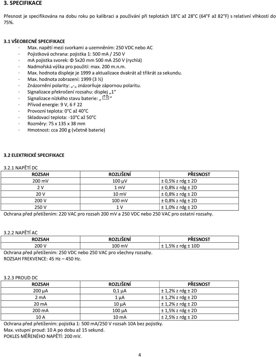 hodnota displeje je 1999 a aktualizace dvakrát až třikrát za sekundu. Max. hodnota zobrazení: 1999 (3 ½) Znázornění polarity: - znázorňuje zápornou polaritu.