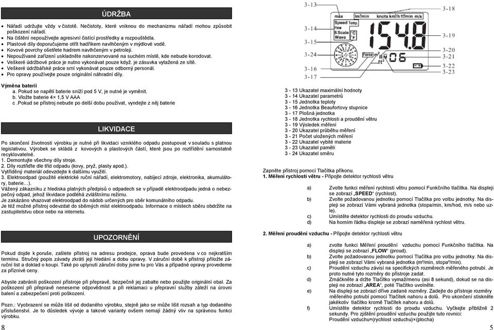 Nepoužívané zařízení uskladněte nakonzervované na suchém místě, kde nebude korodovat. Veškeré údržbové práce je nutno vykonávat pouze když. je zásuvka vytažená ze sítě.