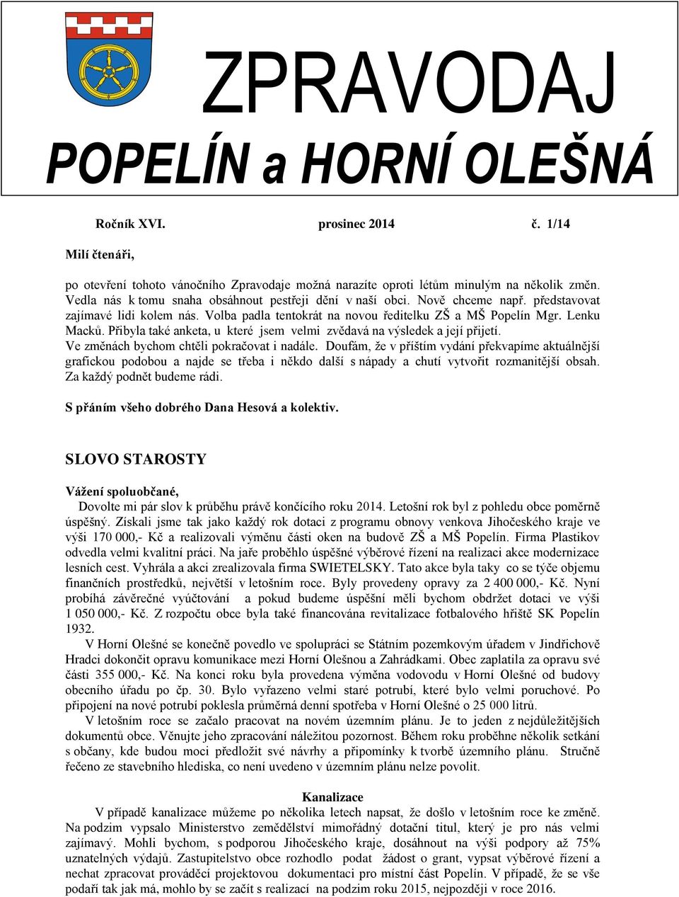 Přibyla také anketa, u které jsem velmi zvědavá na výsledek a její přijetí. Ve změnách bychom chtěli pokračovat i nadále.