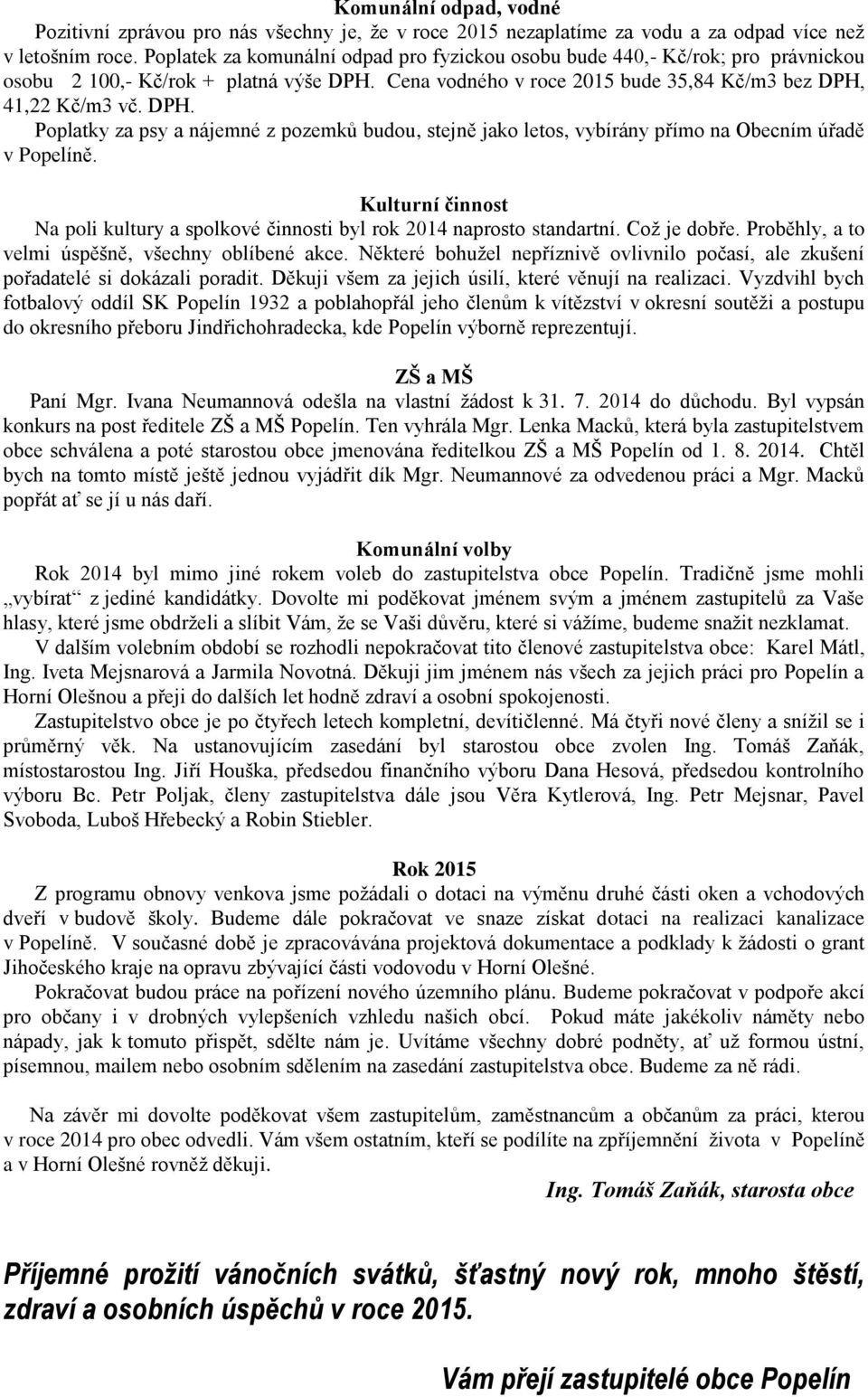 Cena vodného v roce 2015 bude 35,84 Kč/m3 bez DPH, 41,22 Kč/m3 vč. DPH. Poplatky za psy a nájemné z pozemků budou, stejně jako letos, vybírány přímo na Obecním úřadě v Popelíně.