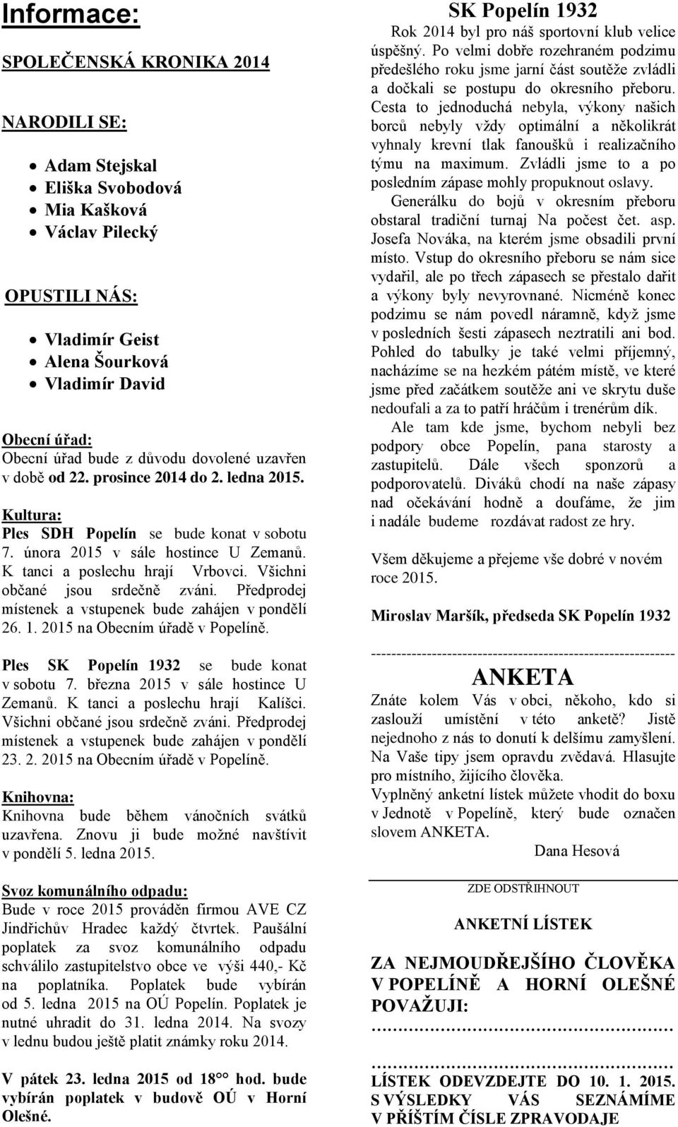Všichni občané jsou srdečně zváni. Předprodej místenek a vstupenek bude zahájen v pondělí 26. 1. 2015 na Obecním úřadě v Popelíně. Ples SK Popelín 1932 se bude konat v sobotu 7.