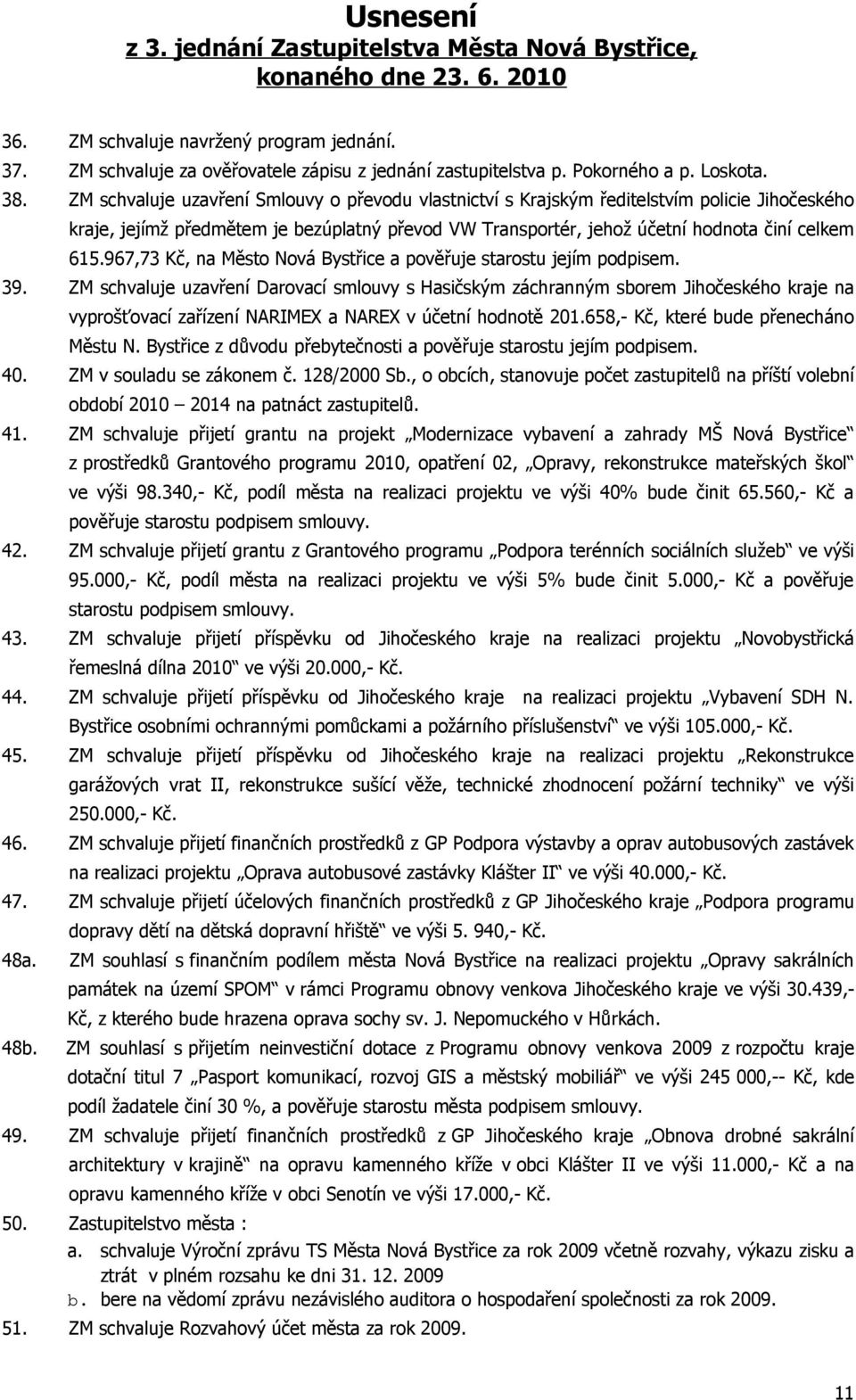 ZM schvaluje uzavření Smlouvy o převodu vlastnictví s Krajským ředitelstvím policie Jihočeského kraje, jejímž předmětem je bezúplatný převod VW Transportér, jehož účetní hodnota činí celkem 615.