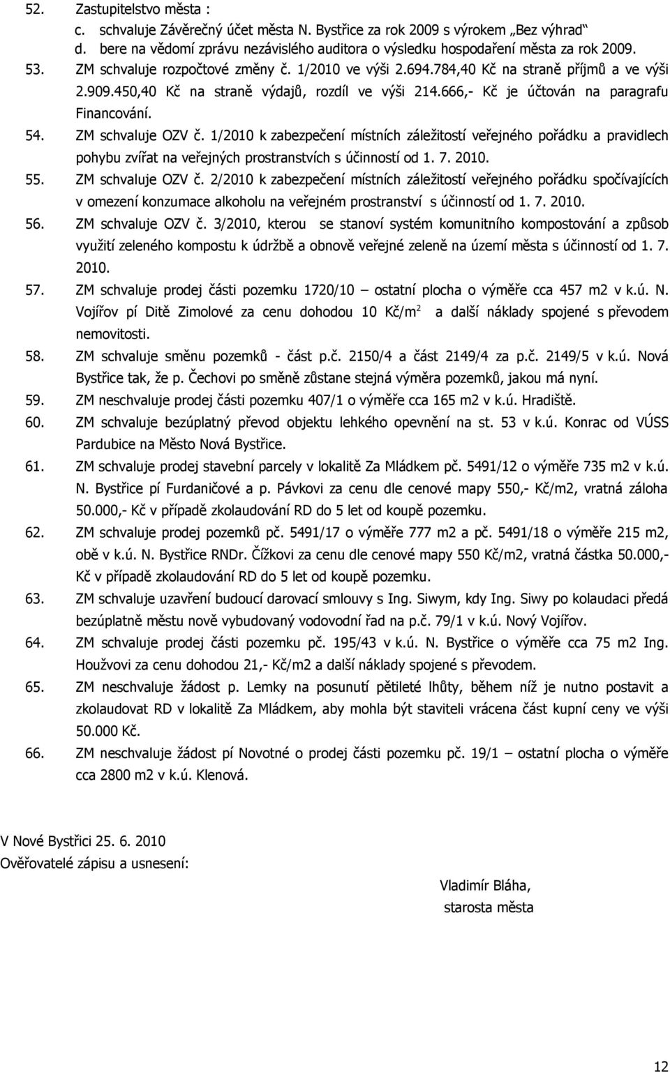 ZM schvaluje OZV č. 1/2010 k zabezpečení místních záležitostí veřejného pořádku a pravidlech pohybu zvířat na veřejných prostranstvích s účinností od 1. 7. 2010. 55. ZM schvaluje OZV č.