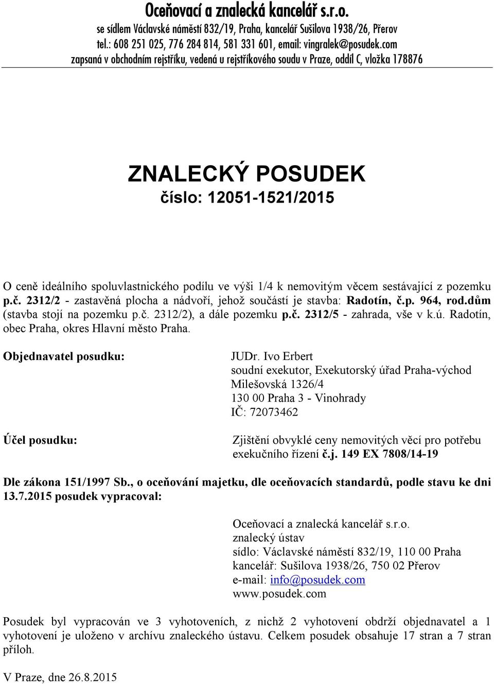 nemovitým věcem sestávající z pozemku p.č. 2312/2 - zastavěná plocha a nádvo í, jehož součástí je stavba: Radotín, č.p. ř64, rod.dům (stavba stojí na pozemku p.č. 2312/2), a dále pozemku p.č. 2312/5 - zahrada, vše v k.