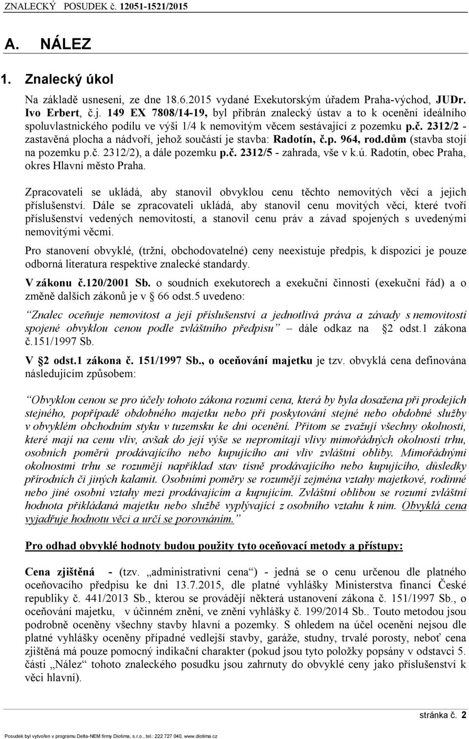 2312/2 - zastavěná plocha a nádvo í, jehož součástí je stavba: Radotín, č.p. ř64, rod.dům (stavba stojí na pozemku p.č. 2312/2), a dále pozemku p.č. 2312/5 - zahrada, vše v k.ú.