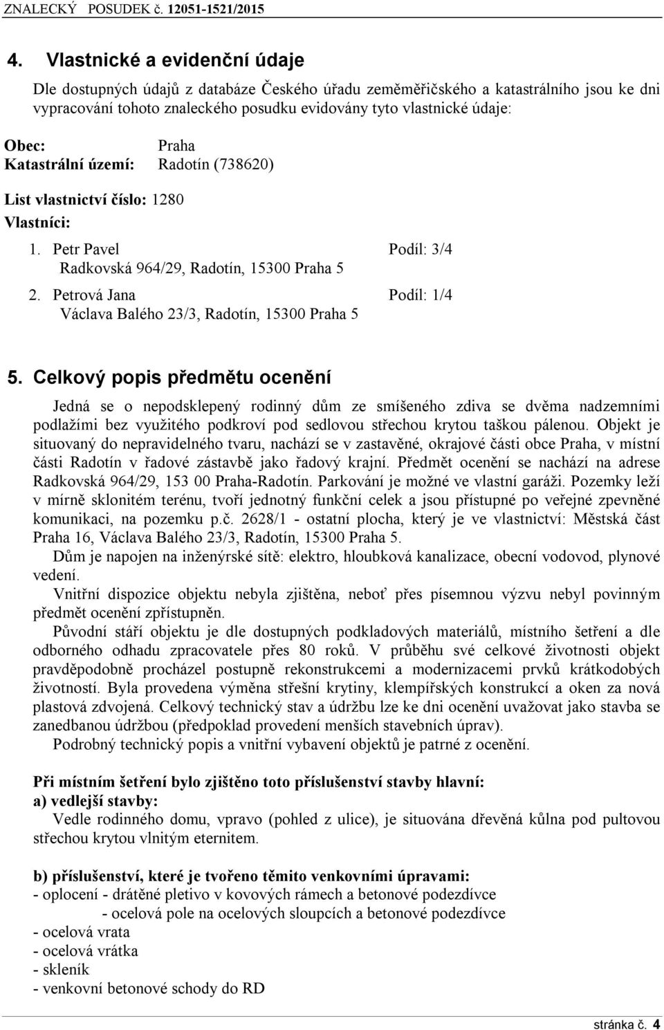 Petrová Jana Podíl: 1/4 Václava Balého 23/3, Radotín, 15300 Praha 5 5.