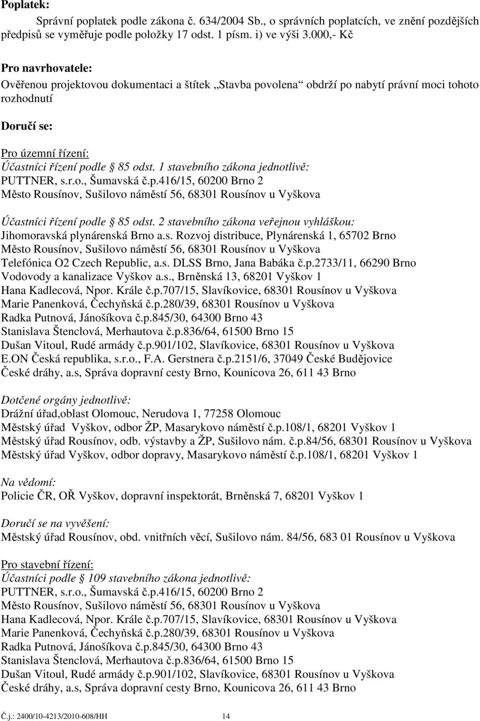 1 stavebního zákona jednotlivě: PUTTNER, s.r.o., Šumavská č.p.416/15, 60200 Brno 2 Město Rousínov, Sušilovo náměstí 56, 68301 Rousínov u Vyškova Účastníci řízení podle 85 odst.