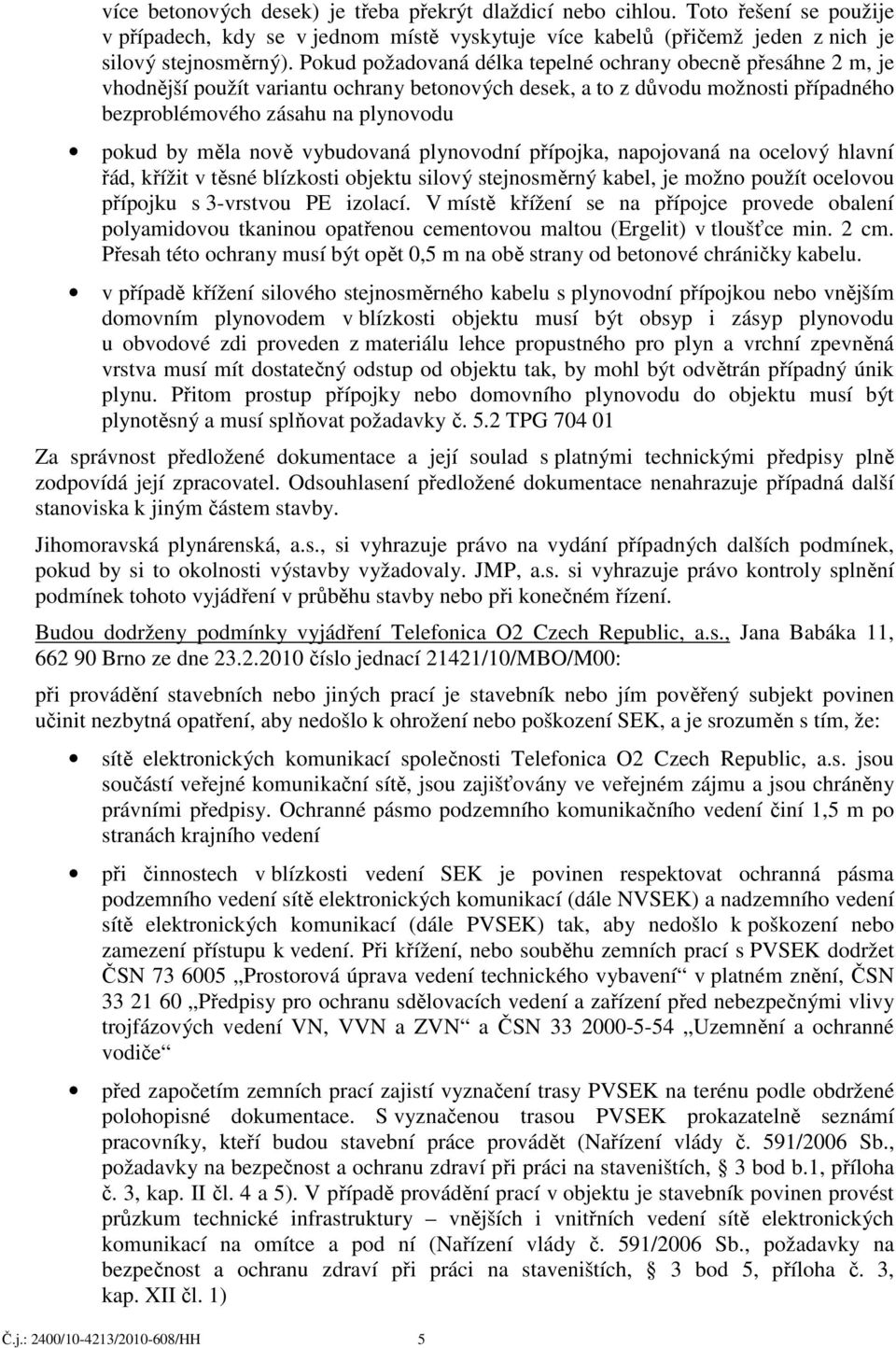 nově vybudovaná plynovodní přípojka, napojovaná na ocelový hlavní řád, křížit v těsné blízkosti objektu silový stejnosměrný kabel, je možno použít ocelovou přípojku s 3-vrstvou PE izolací.