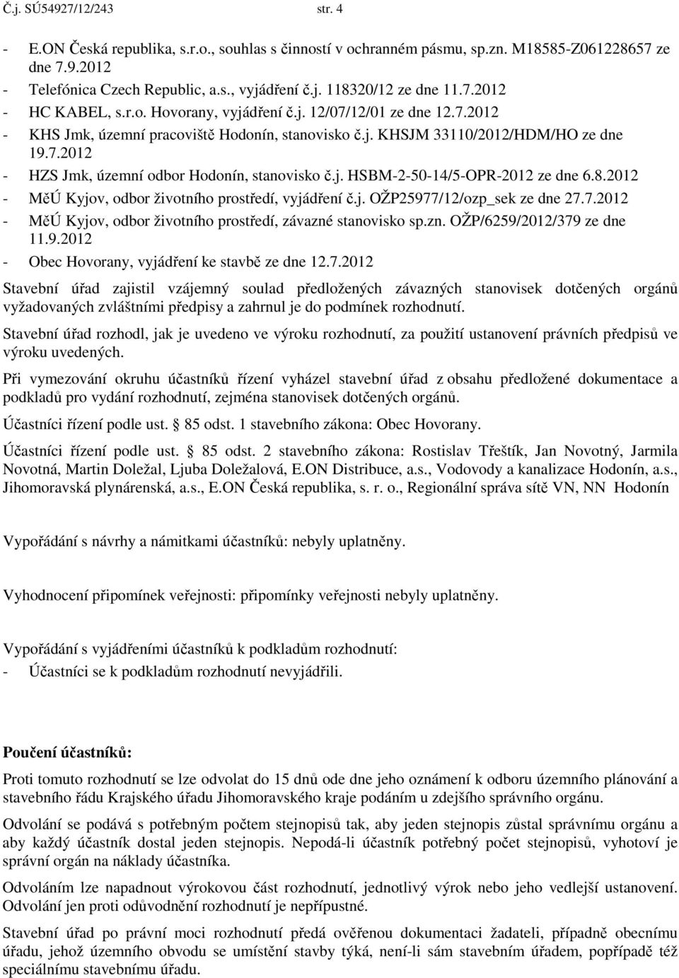 j. HSBM-2-50-14/5-OPR-2012 ze dne 6.8.2012 - MěÚ Kyjov, odbor životního prostředí, vyjádření č.j. OŽP25977/12/ozp_sek ze dne 27.7.2012 - MěÚ Kyjov, odbor životního prostředí, závazné