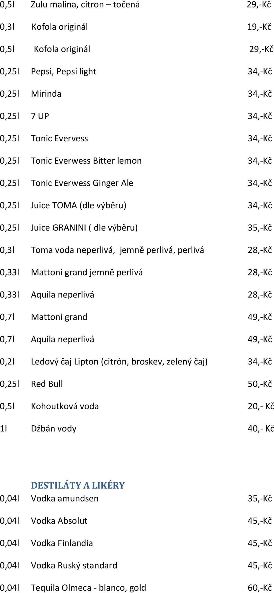 perlivá 28,-Kč 0,33l Mattoni grand jemně perlivá 28,-Kč 0,33l Aquila neperlivá 28,-Kč 0,7l Mattoni grand 49,-Kč 0,7l Aquila neperlivá 49,-Kč 0,2l Ledový čaj Lipton (citrón, broskev, zelený čaj)