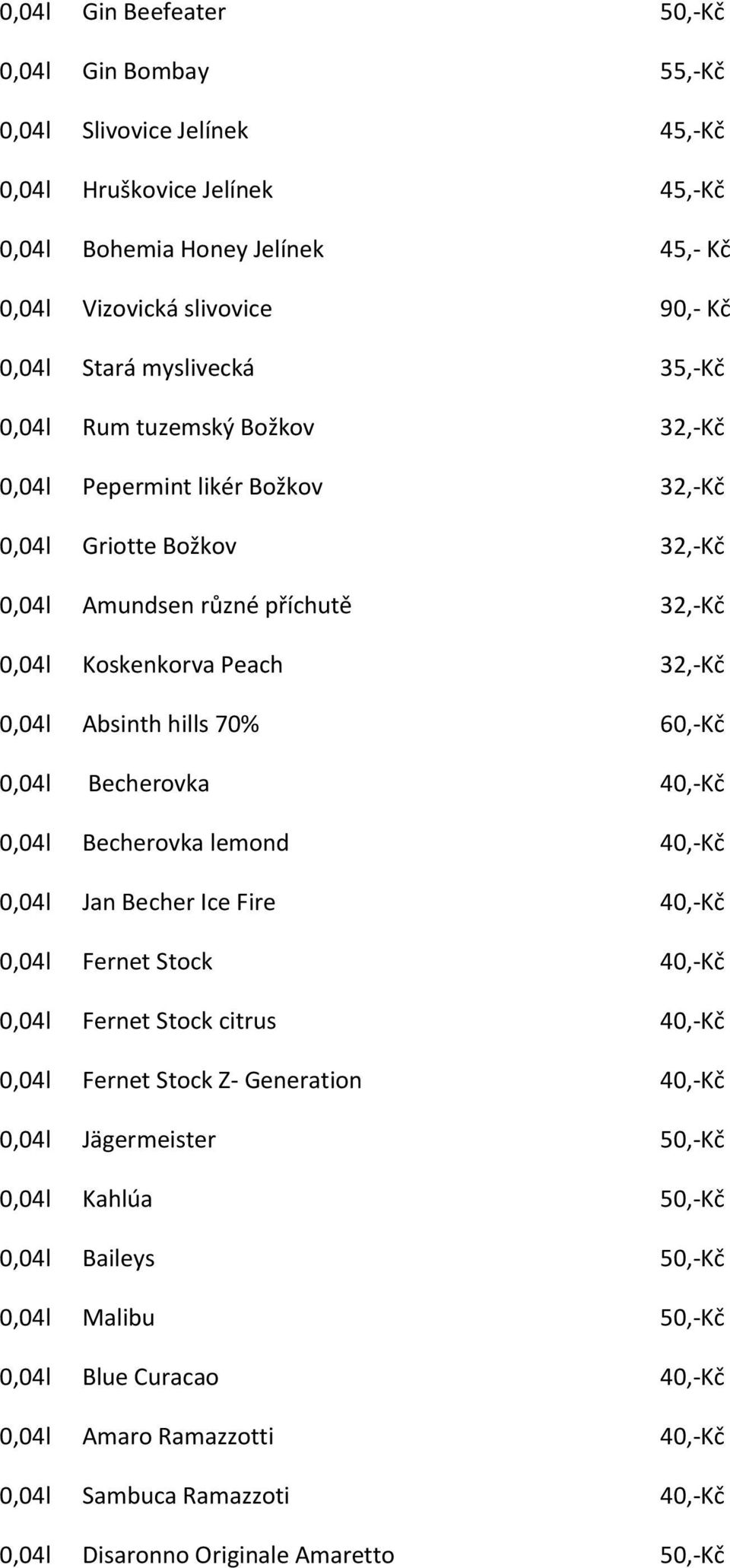 hills 70% 60,-Kč 0,04l Becherovka 40,-Kč 0,04l Becherovka lemond 40,-Kč 0,04l Jan Becher Ice Fire 40,-Kč 0,04l Fernet Stock 40,-Kč 0,04l Fernet Stock citrus 40,-Kč 0,04l Fernet Stock Z- Generation