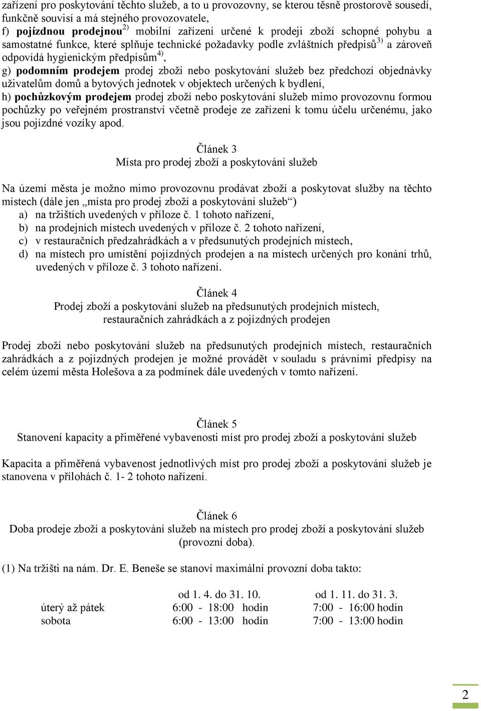 poskytování služeb bez předchozí objednávky uživatelům domů a bytových jednotek v objektech určených k bydlení, h) pochůzkovým prodejem prodej zboží nebo poskytování služeb mimo provozovnu formou