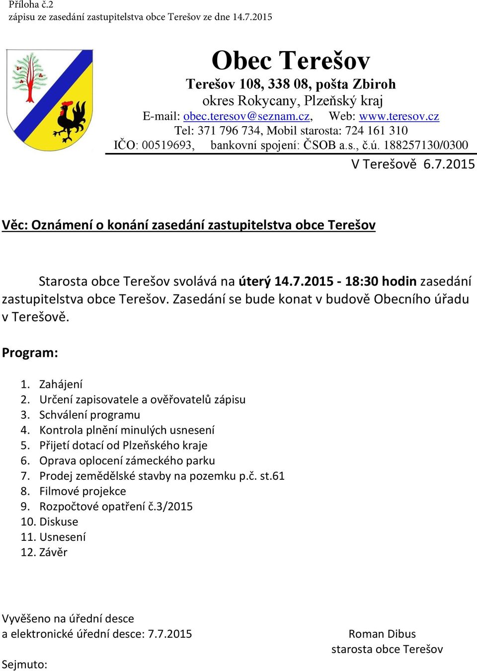 7.2015-18:30 hodin zasedání zastupitelstva obce Terešov. Zasedání se bude konat v budově Obecního úřadu v Terešově. Program: 1. Zahájení 2. Určení zapisovatele a ověřovatelů zápisu 3.