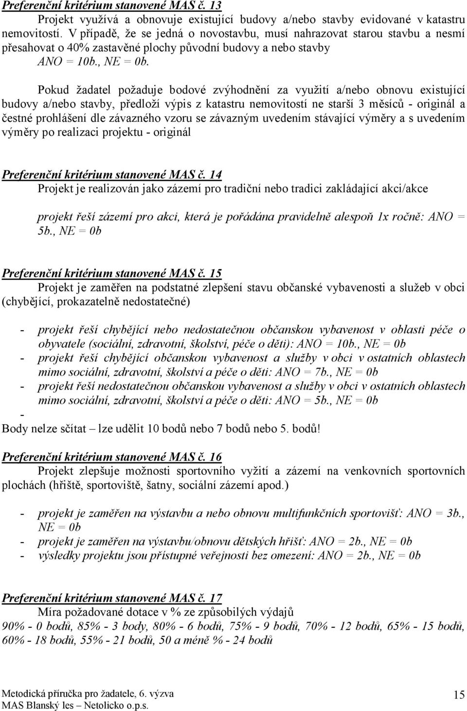 Pokud žadatel požaduje bodové zvýhodnění za využití a/nebo obnovu existující budovy a/nebo stavby, předloží výpis z katastru nemovitostí ne starší 3 měsíců - originál a čestné prohlášení dle