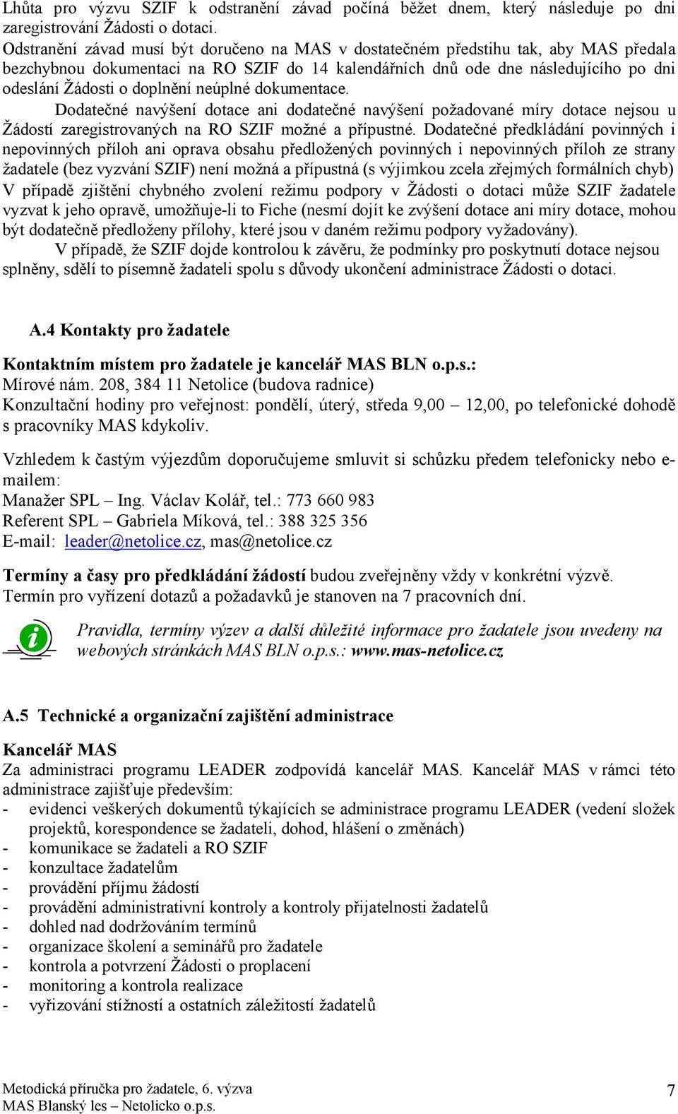 doplnění neúplné dokumentace. Dodatečné navýšení dotace ani dodatečné navýšení požadované míry dotace nejsou u Žádostí zaregistrovaných na RO SZIF možné a přípustné.