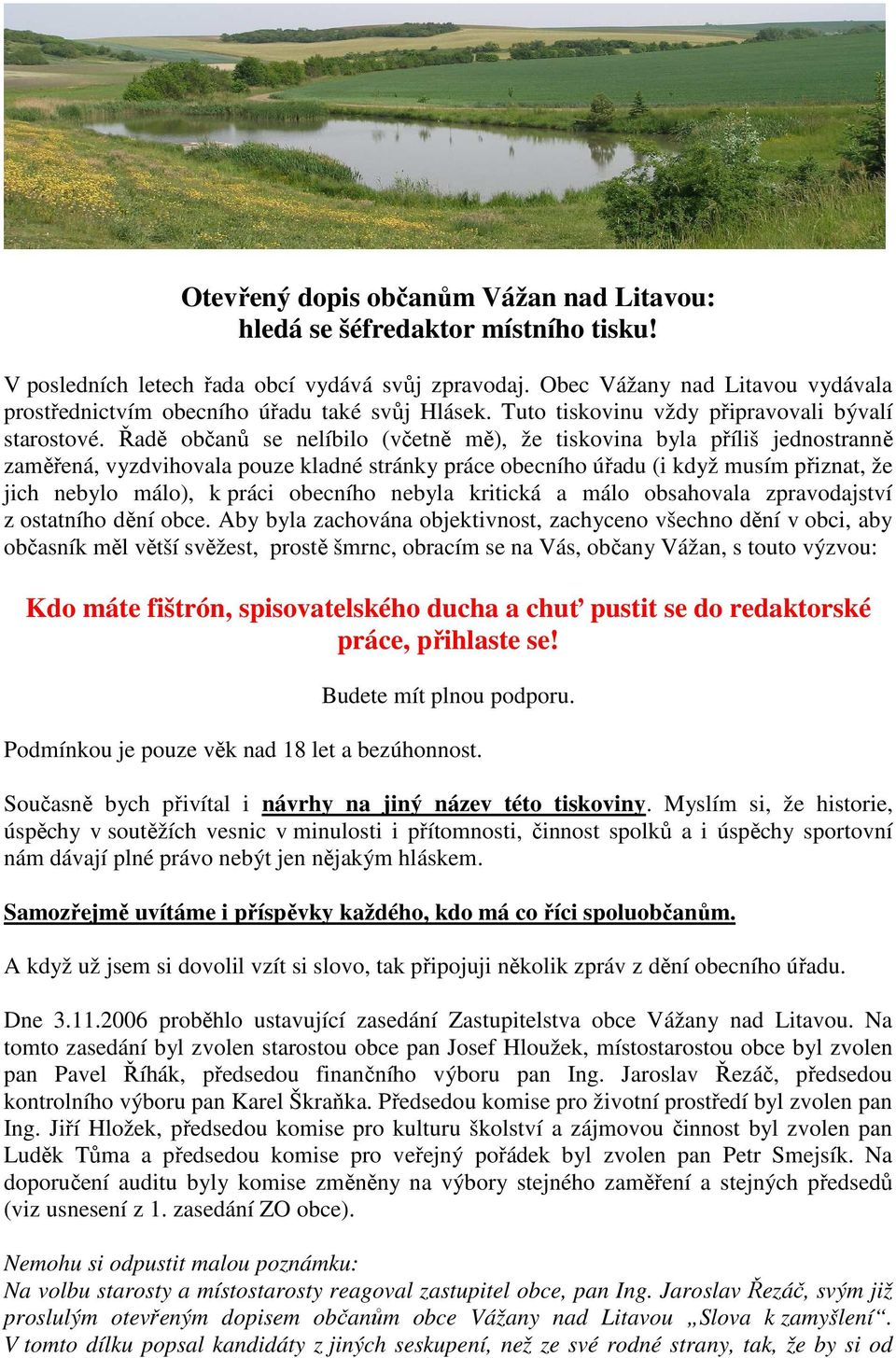 Řadě občanů se nelíbilo (včetně mě), že tiskovina byla příliš jednostranně zaměřená, vyzdvihovala pouze kladné stránky práce obecního úřadu (i když musím přiznat, že jich nebylo málo), k práci