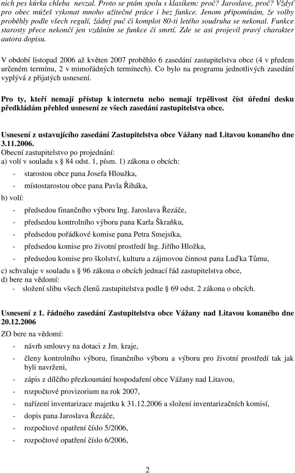 Zde se asi projevil pravý charakter autora dopisu. V období listopad 2006 až květen 2007 proběhlo 6 zasedání zastupitelstva obce (4 v předem určeném termínu, 2 v mimořádných termínech).