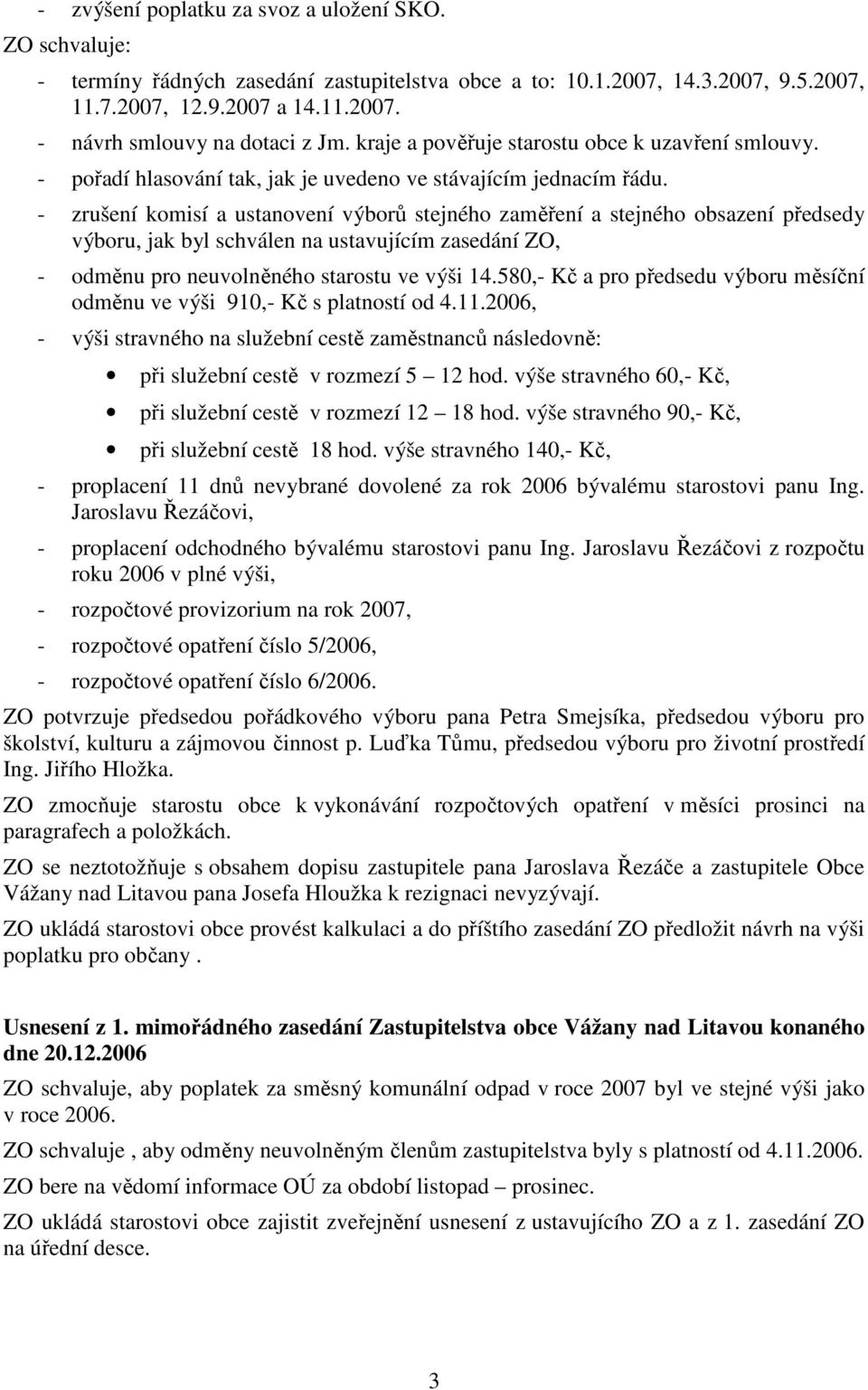 - zrušení komisí a ustanovení výborů stejného zaměření a stejného obsazení předsedy výboru, jak byl schválen na ustavujícím zasedání ZO, - odměnu pro neuvolněného starostu ve výši 14.