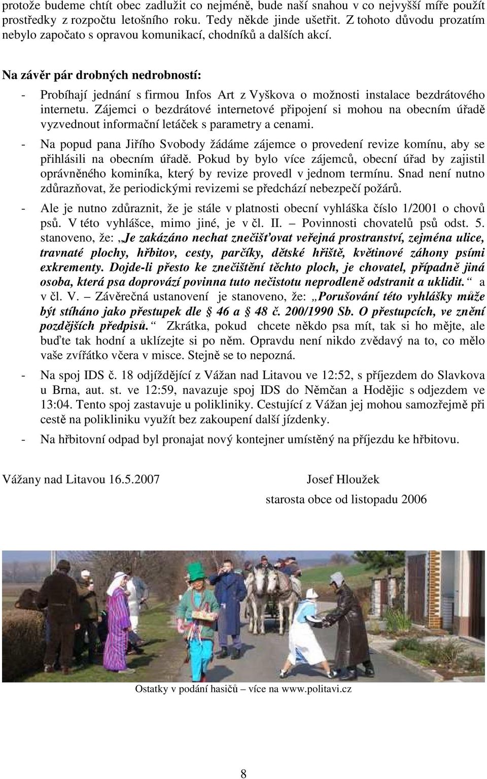 Na závěr pár drobných nedrobností: - Probíhají jednání s firmou Infos Art z Vyškova o možnosti instalace bezdrátového internetu.