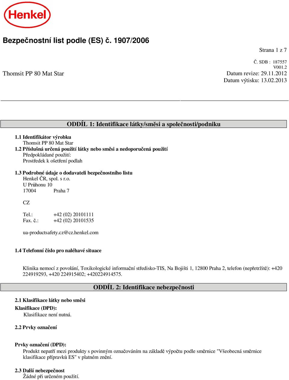 3 Podrobné údaje o dodavateli bezpe nostního listu Henkel R, spol. s r.o. U Pr honu 10 17004 Praha 7 CZ Tel.: +42 (02) 20101111 Fax..: +42 (02) 20101535 ua-productsafety.cz@cz.henkel.com 1.