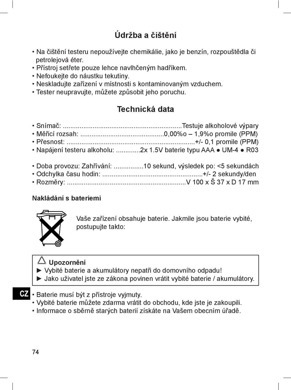 ..0,00%o 1,9%o promile (PPM) Přesnost:...+/- 0,1 promile (PPM) Napájení testeru alkoholu:...2x 1.5V baterie typu AAA UM-4 R03 Doba provozu: Zahřívání:.