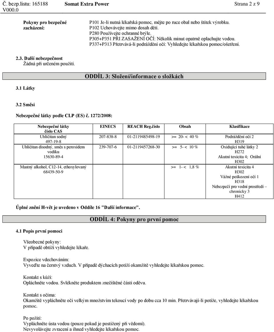 ODDÍL 3: Složení/informace o složkách 3.1 Látky 3.2 Směsi podle CLP (ES) č. 1272/2008: peroxidem vodíku Mastný alkohol, C12-14, ethoxylovaný EINECS REACH Reg.