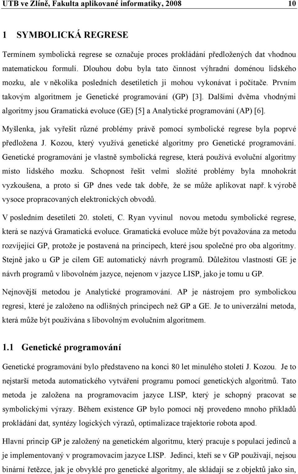 Dalšími dvěma vhodnými algoritmy jsou Gramatická evoluce (GE) [5] a Analytické programování (AP) [6]. Myšlenka, jak vyřešit různé problémy právě pomocí symbolické regrese byla poprvé předložena J.