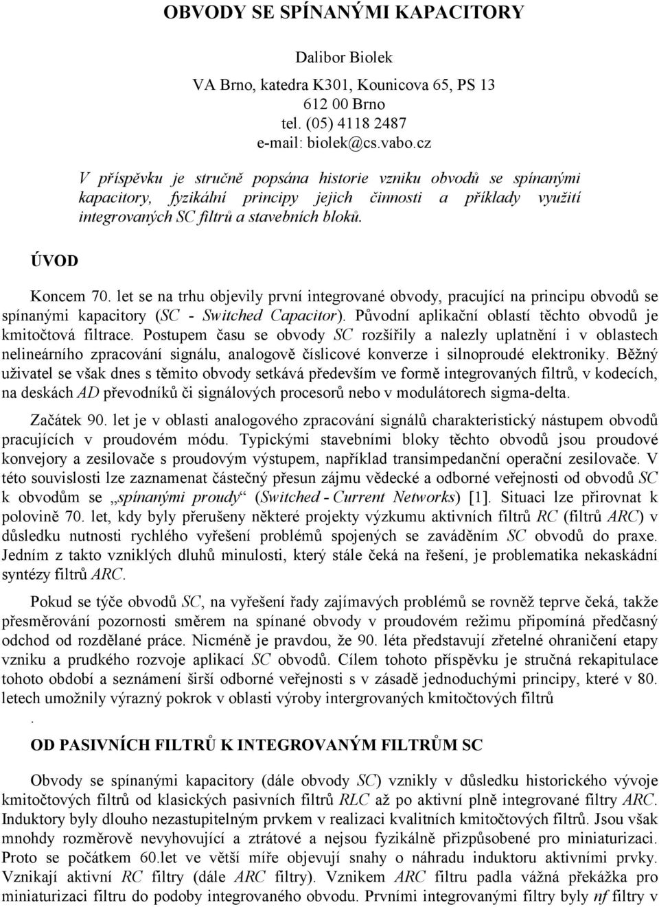 let se na trhu objevily první integrované obvody, pracující na principu obvodů se spínanými kapacitory (S Switched apacitor). Původní aplikační oblastí těchto obvodů je kmitočtová filtrace.