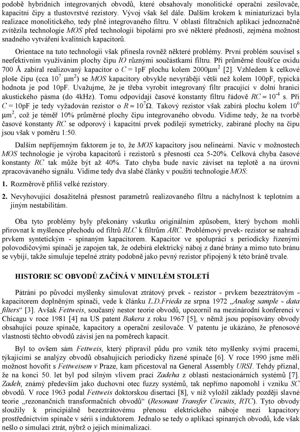 V oblasti filtračních aplikací jednoznačně zvítězila technologie MOS před technologií bipolární pro své některé přednosti, zejména možnost snadného vytváření kvalitních kapacitorů.