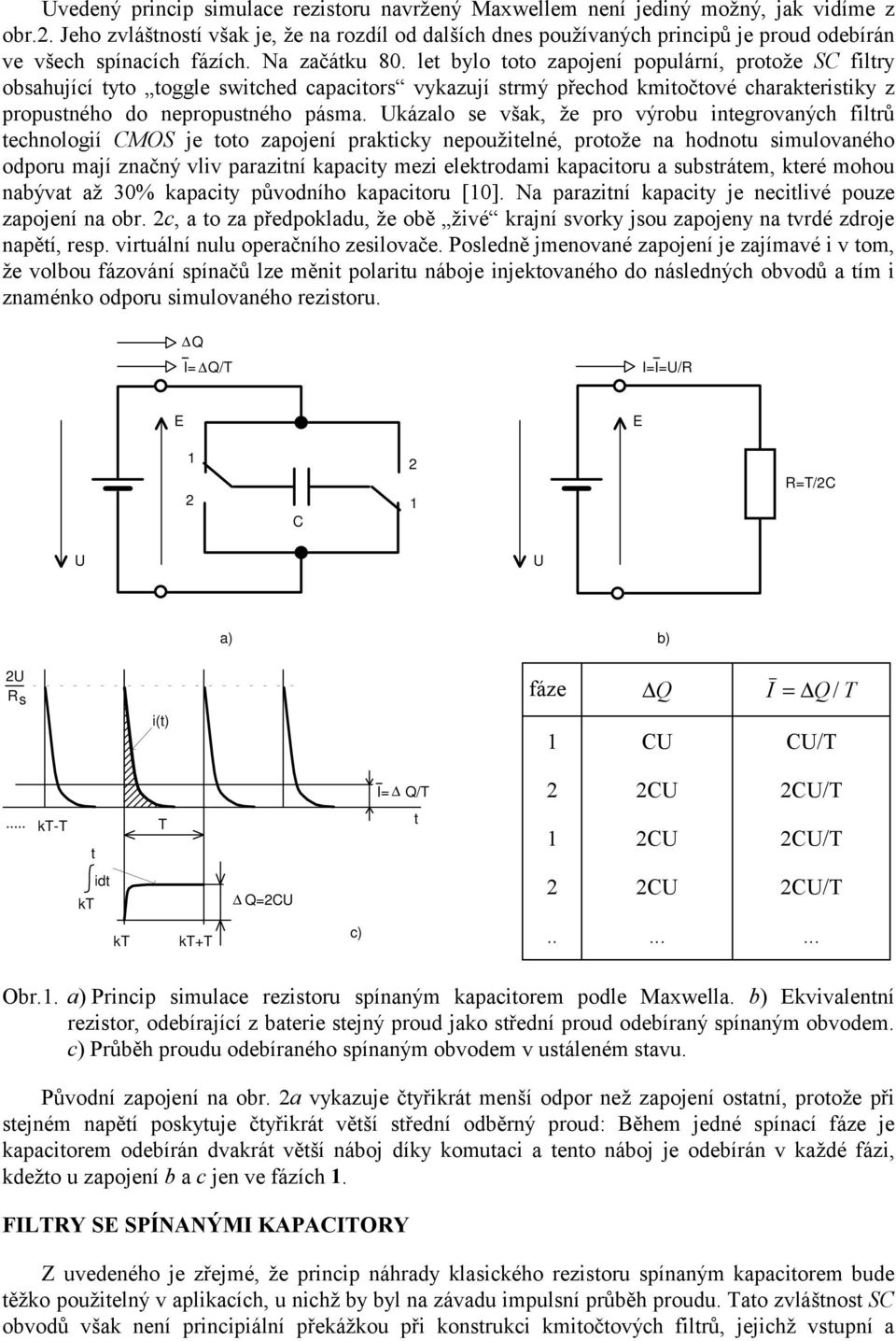 let bylo toto zapojení populární, protože S filtry obsahující tyto toggle switched capacitors vykazují strmý přechod kmitočtové charakteristiky z propustného do nepropustného pásma.