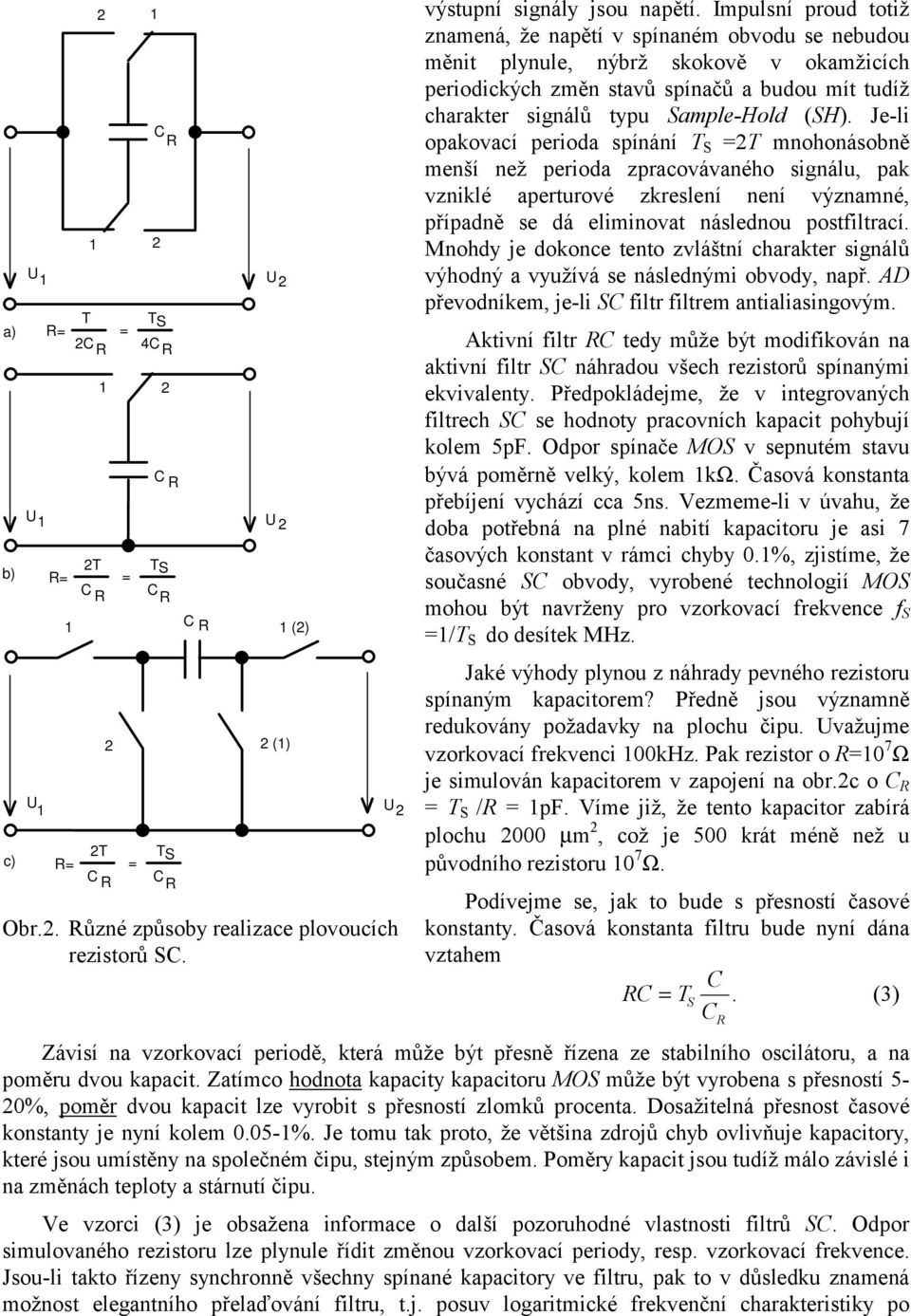 Jeli opakovací perioda spínání T S =T mnohonásobně menší než perioda zpracovávaného signálu, pak vzniklé aperturové zkreslení není významné, případně se dá eliminovat následnou postfiltrací.