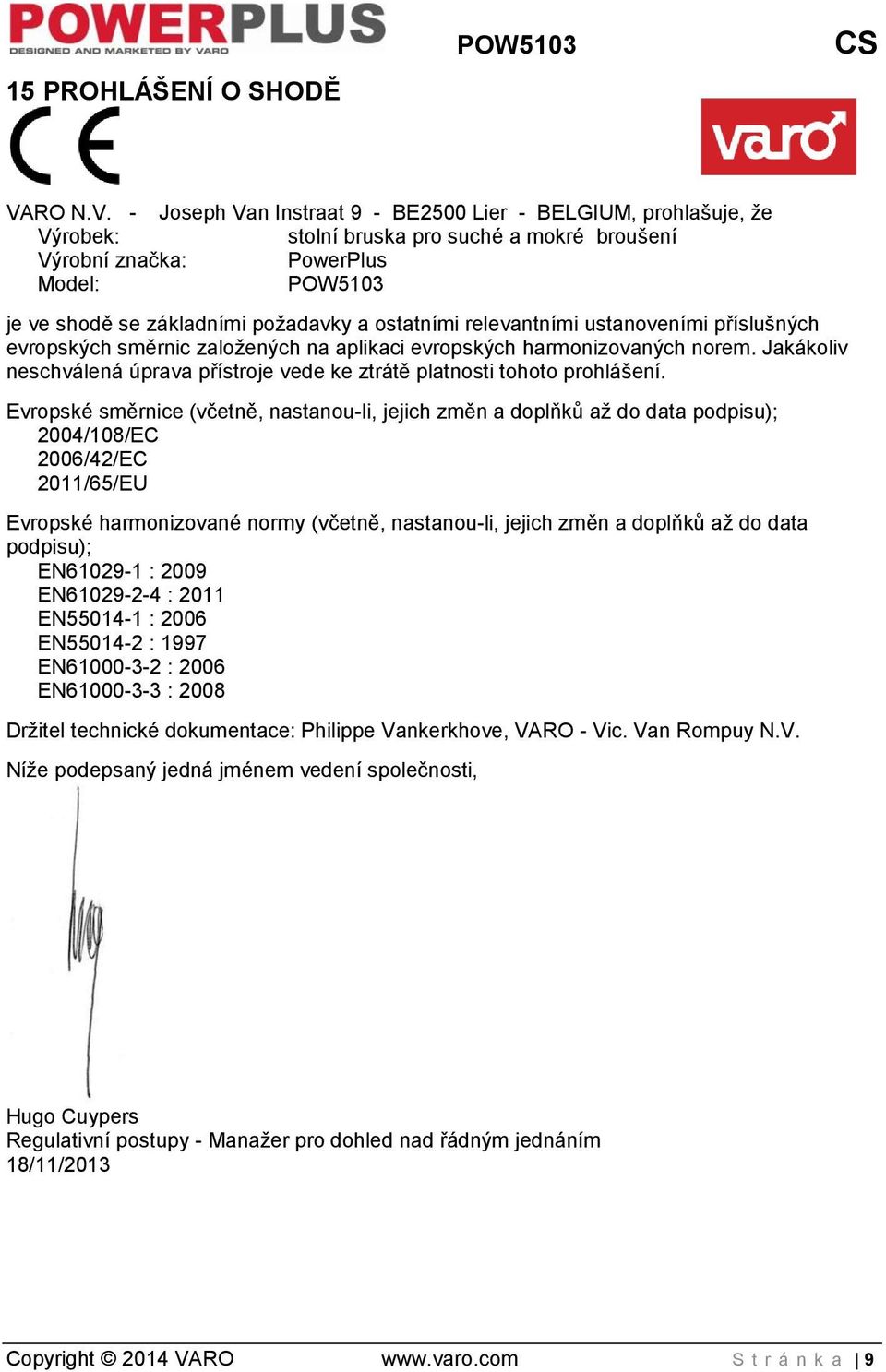 - Joseph Van Instraat 9 - BE2500 Lier - BELGIUM, prohlašuje, že Výrobek: stolní bruska pro suché a mokré broušení Výrobní značka: PowerPlus Model: POW5103 je ve shodě se základními požadavky a