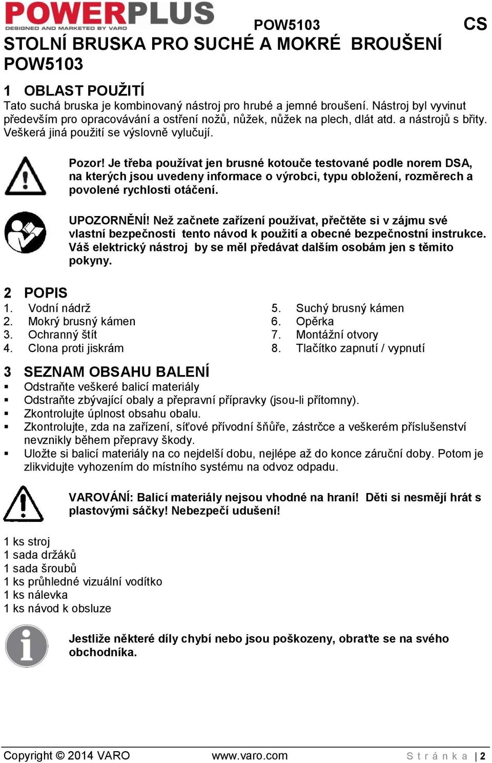 Je třeba používat jen brusné kotouče testované podle norem DSA, na kterých jsou uvedeny informace o výrobci, typu obložení, rozměrech a povolené rychlosti otáčení. UPOZORNĚNÍ!