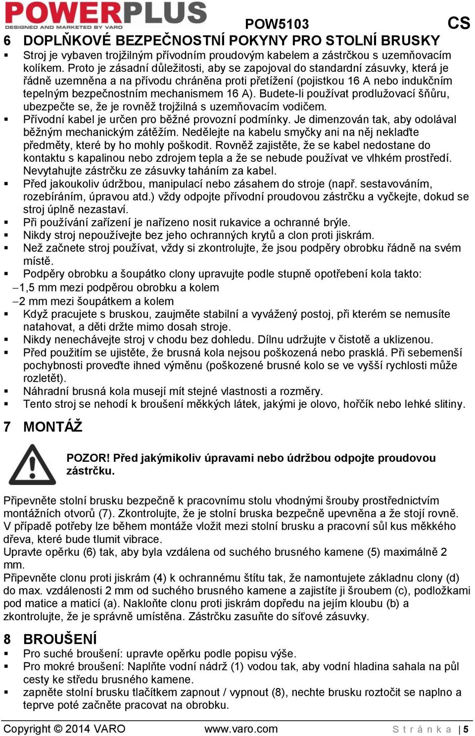 16 A). Budete-li používat prodlužovací šňůru, ubezpečte se, že je rovněž trojžilná s uzemňovacím vodičem. Přívodní kabel je určen pro běžné provozní podmínky.