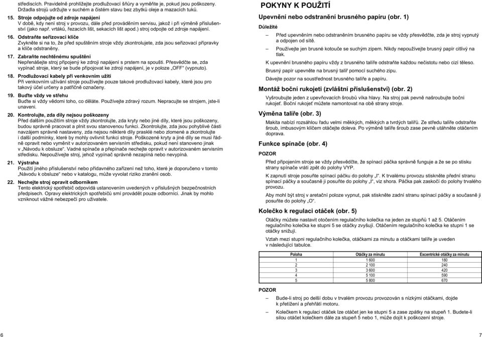 ) stroj odpojte od zdroje napájení. 16. Odstra te se izovací klí e Zvykn te si na to, že p ed spušt ním stroje vždy zkontrolujete, zda jsou se izovací p ípravky a klí e odstran ny. 17.