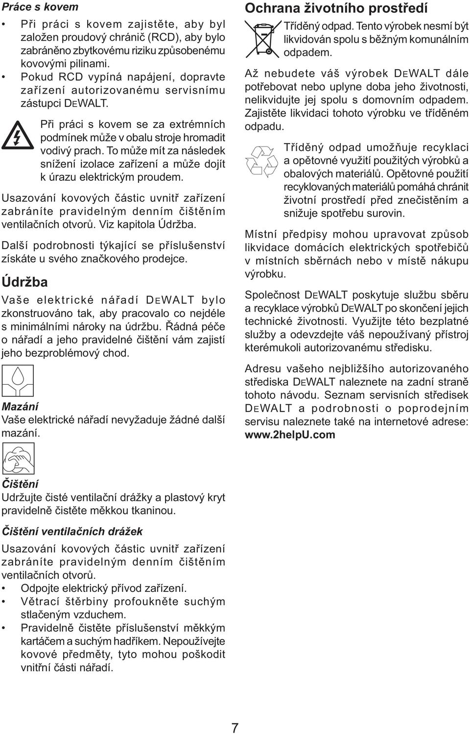 To může mít za následek snížení izolace zařízení a může dojít k úrazu elektrickým proudem. Usazování kovových částic uvnitř zařízení zabráníte pravidelným denním čištěním ventilačních otvorů.