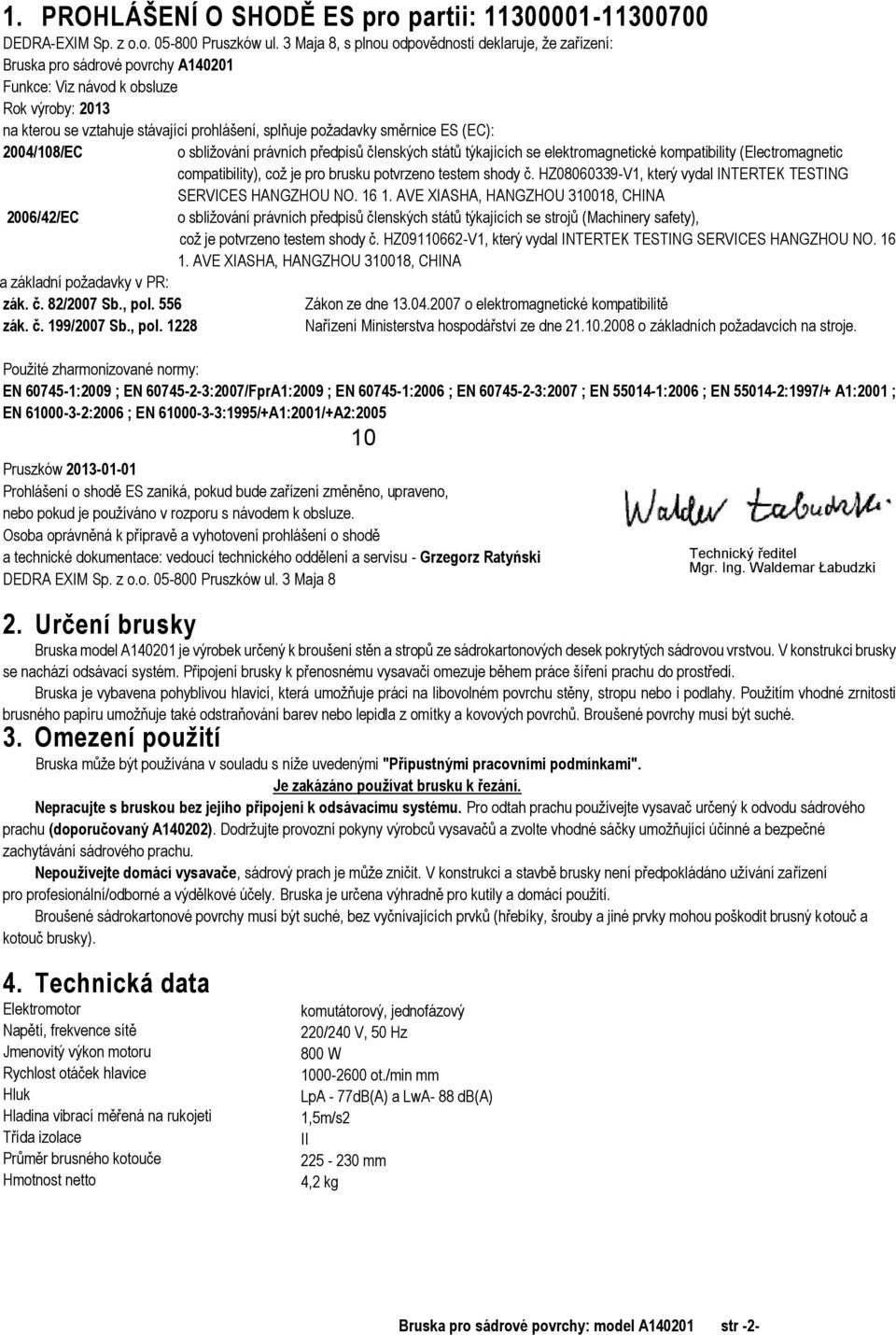 směrnice ES (EC): 2004/108/EC o sbližování právních předpisů členských států týkajících se elektromagnetické kompatibility (Electromagnetic compatibility), což je pro brusku potvrzeno testem shody č.