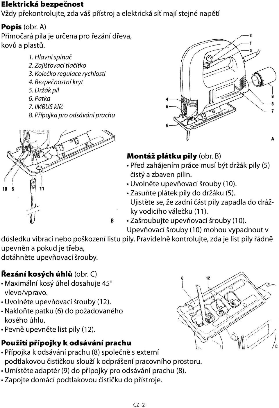 B) Před zahájením práce musí být držák pily (5) čistý a zbaven pilin. Uvolněte upevňovací šrouby (10). Zasuňte plátek pily do držáku (5).