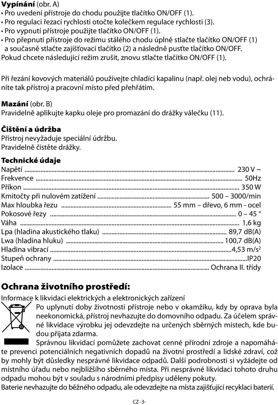Pokud chcete následující režim zrušit, znovu stlačte tlačítko ON/OFF (1). Při řezání kovových materiálů používejte chladící kapalinu (např.
