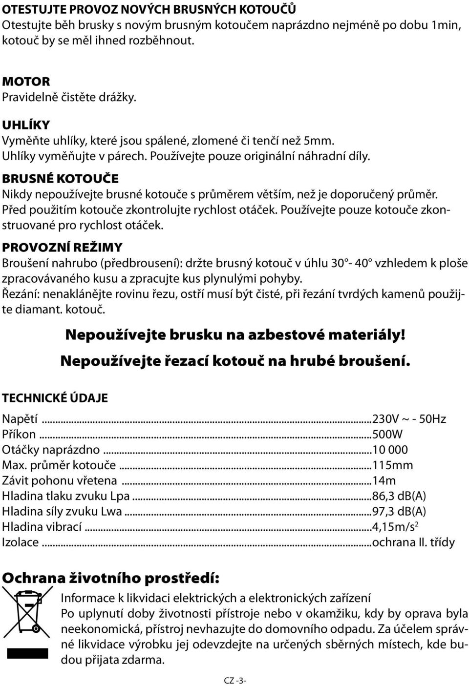 BRUSNÉ KOTOUČE Nikdy nepoužívejte brusné kotouče s průměrem větším, než je doporučený průměr. Před použitím kotouče zkontrolujte rychlost otáček.