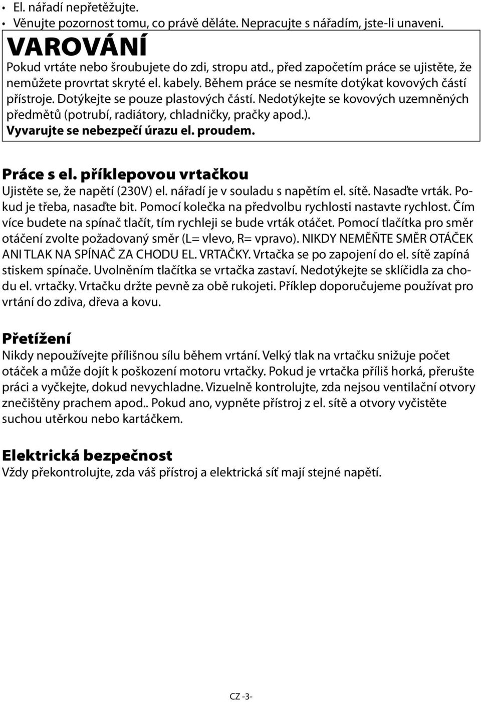 Nedotýkejte se kovových uzemněných předmětů (potrubí, radiátory, chladničky, pračky apod.). Vyvarujte se nebezpečí úrazu el. proudem. Práce s el. příklepovou vrtačkou Ujistěte se, že napětí (230V) el.