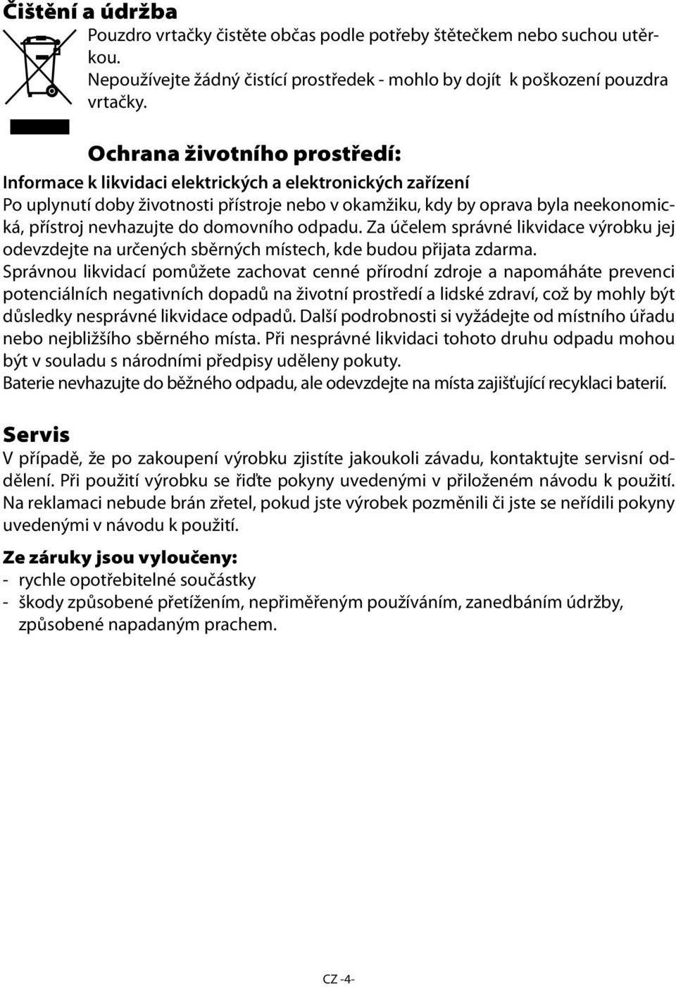 do domovního odpadu. Za účelem správné likvidace výrobku jej odevzdejte na určených sběrných místech, kde budou přijata zdarma.