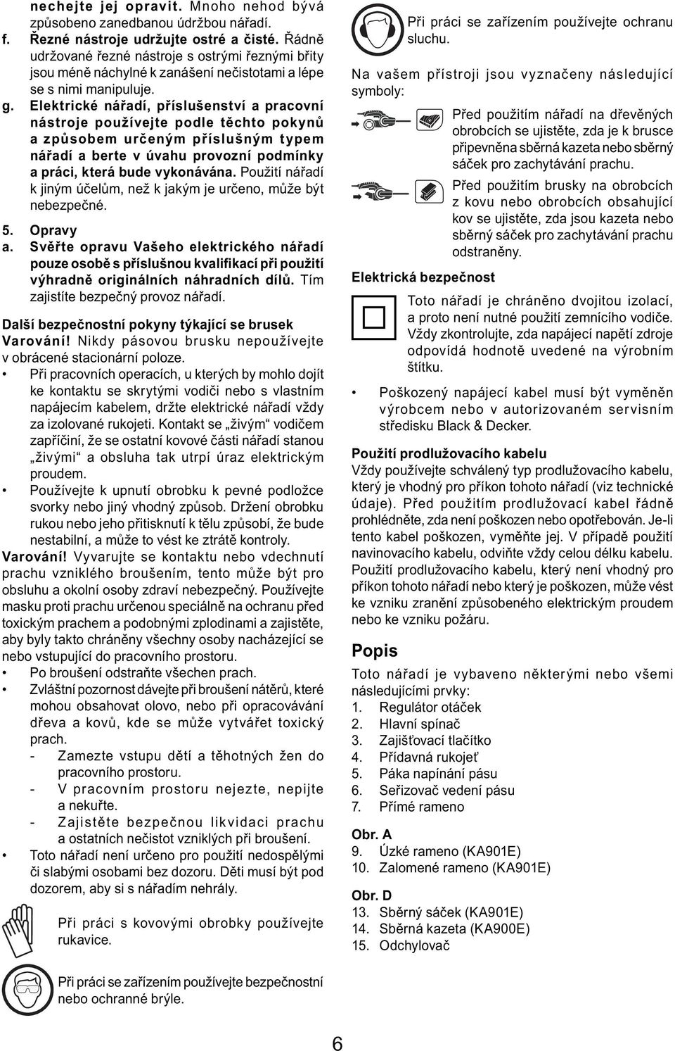 Elektrické nářadí, příslušenství a pracovní nástroje používejte podle těchto pokynů a způsobem určeným příslušným typem nářadí a berte v úvahu provozní podmínky a práci, která bude vykonávána.