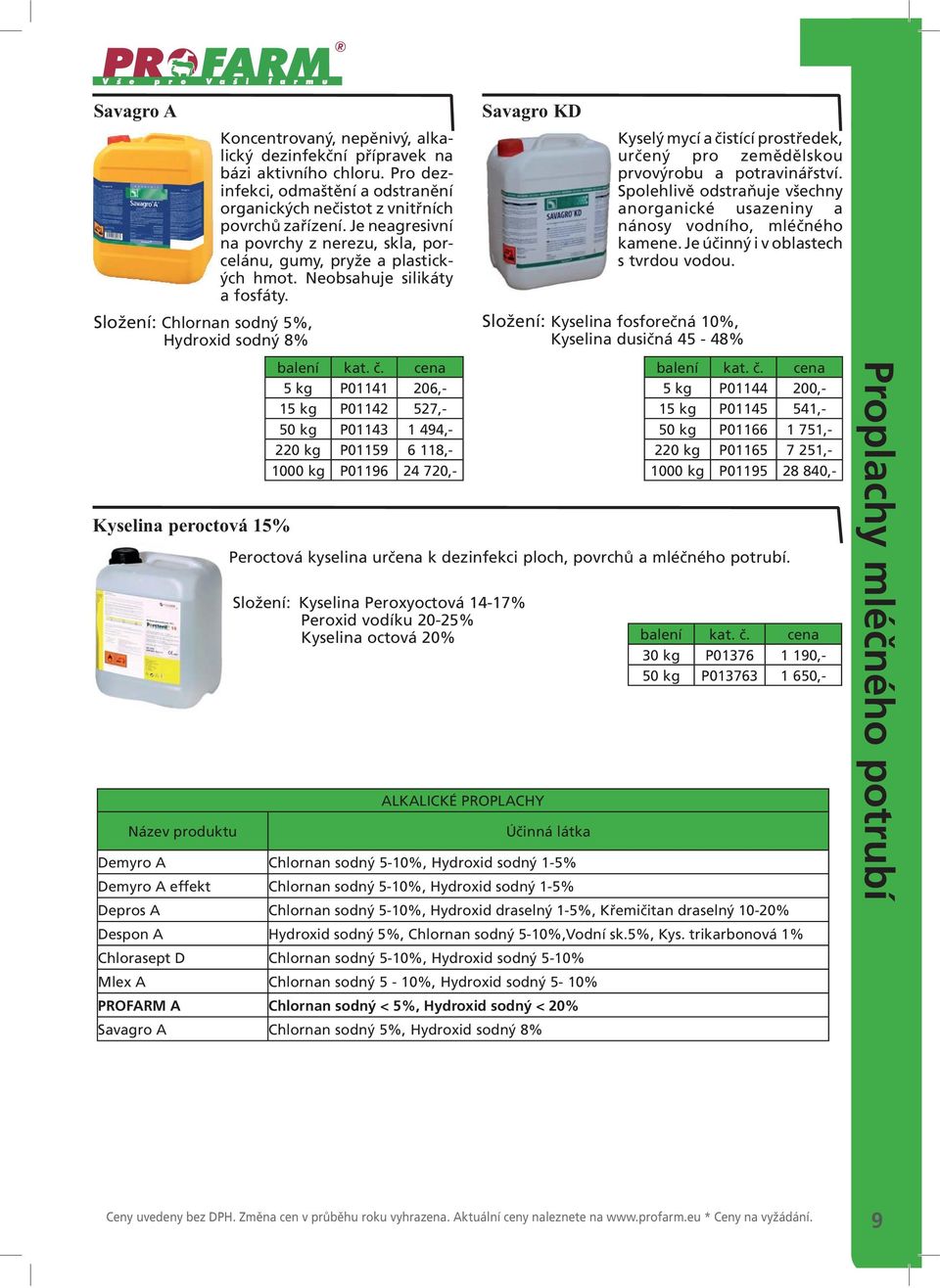 Složení: Chlornan sodný 5%, Hydroxid sodný 8% Název produktu balení 5 kg P01141 206,- 15 kg P01142 527,- 50 kg P01143 1 494,- 220 kg P01159 6 118,- 1000 kg P01196 24 720,- Kyselý mycí a čistící