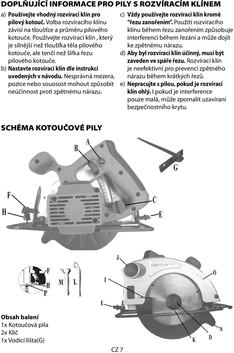 Nesprávná mezera, pozice nebo souosost mohout způsobit neúčinnost proti zpětnému nárazu. c) Vždy používejte rozvírací klín kromě řezu zanořením.