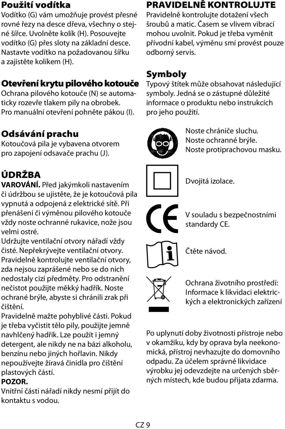 Pro manuální otevření pohněte pákou (I). Odsávání prachu Kotoučová pila je vybavena otvorem pro zapojení odsavače prachu (J). ÚDRŽBA VAROVÁNÍ.